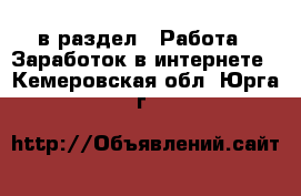  в раздел : Работа » Заработок в интернете . Кемеровская обл.,Юрга г.